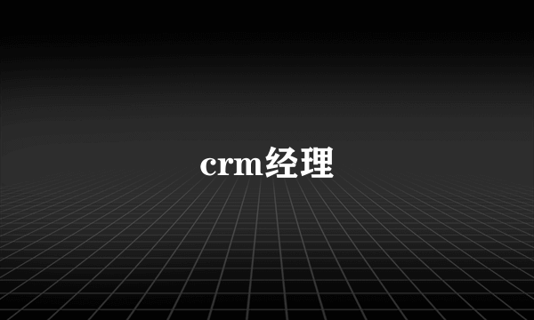 crm经理