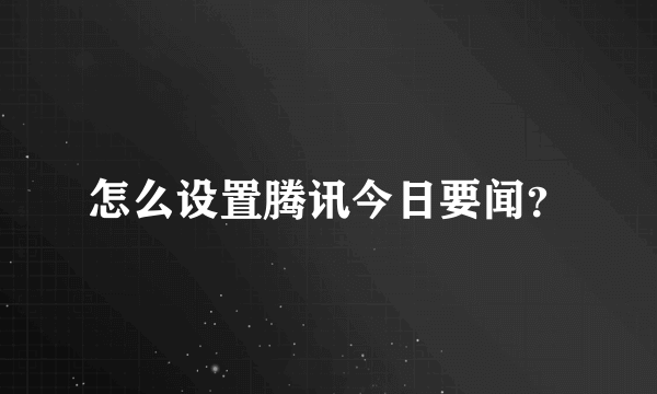 怎么设置腾讯今日要闻？