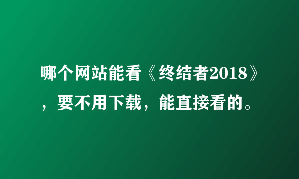 哪个网站能看《终结者2018》，要不用下载，能直接看的。