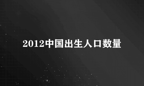 2012中国出生人口数量