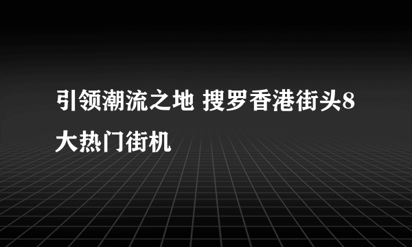 引领潮流之地 搜罗香港街头8大热门街机