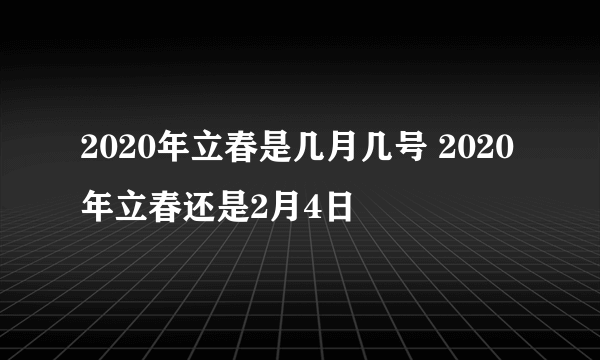 2020年立春是几月几号 2020年立春还是2月4日