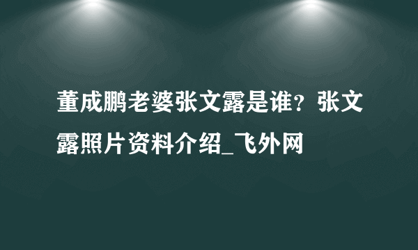 董成鹏老婆张文露是谁？张文露照片资料介绍_飞外网