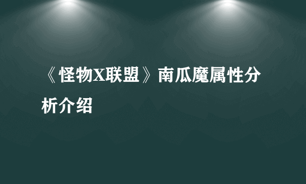 《怪物X联盟》南瓜魔属性分析介绍