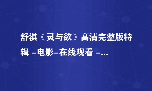 舒淇《灵与欲》高清完整版特辑 -电影-在线观看 - 成都生活网