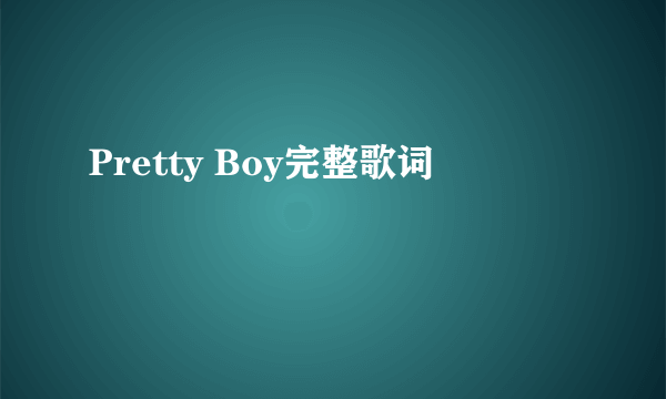 Pretty Boy完整歌词