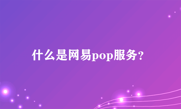 什么是网易pop服务？