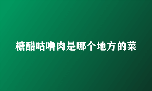 糖醋咕噜肉是哪个地方的菜