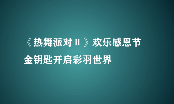 《热舞派对Ⅱ》欢乐感恩节 金钥匙开启彩羽世界