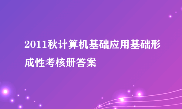 2011秋计算机基础应用基础形成性考核册答案