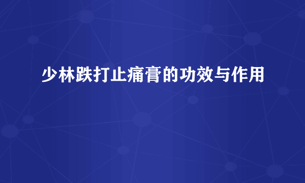 少林跌打止痛膏的功效与作用