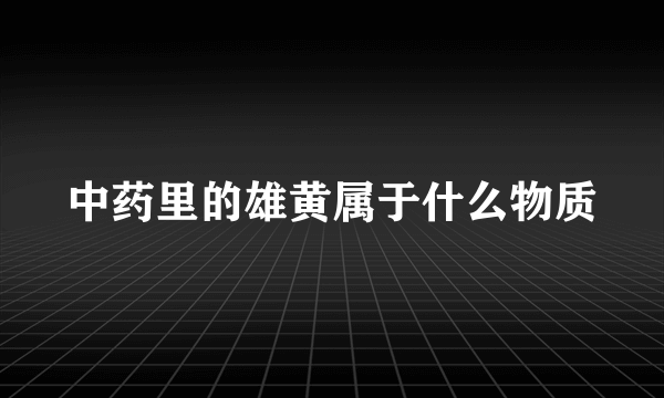 中药里的雄黄属于什么物质