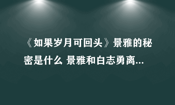 《如果岁月可回头》景雅的秘密是什么 景雅和白志勇离婚的原因是什么