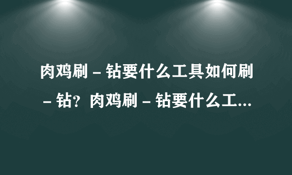 肉鸡刷－钻要什么工具如何刷－钻？肉鸡刷－钻要什么工具怎么用？