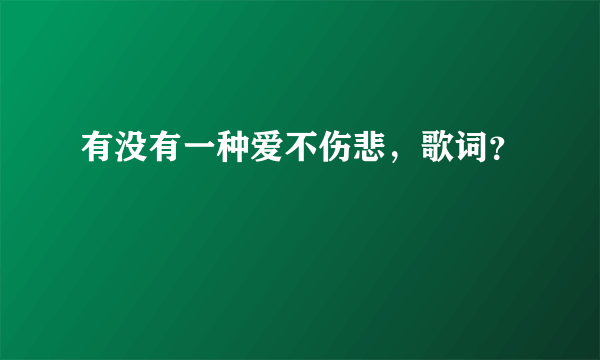 有没有一种爱不伤悲，歌词？