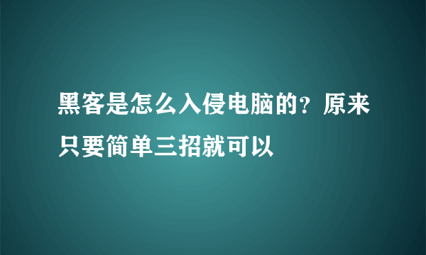 黑客是怎么入侵电脑的？原来只要简单三招就可以