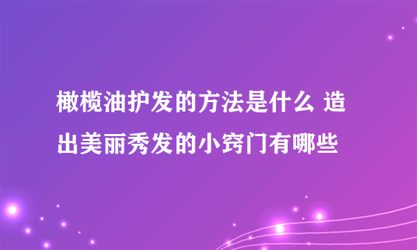 橄榄油护发的方法是什么 造出美丽秀发的小窍门有哪些