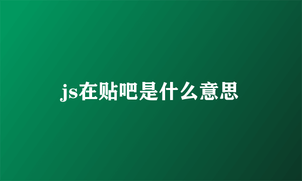 js在贴吧是什么意思