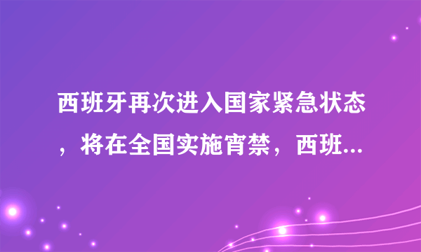 西班牙再次进入国家紧急状态，将在全国实施宵禁，西班牙这次能控制住疫情吗？