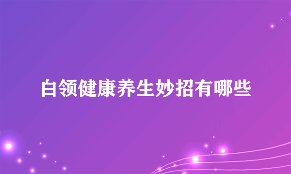 白领健康养生妙招有哪些