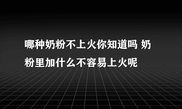 哪种奶粉不上火你知道吗 奶粉里加什么不容易上火呢