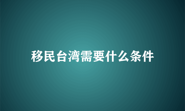 移民台湾需要什么条件