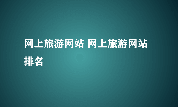 网上旅游网站 网上旅游网站排名