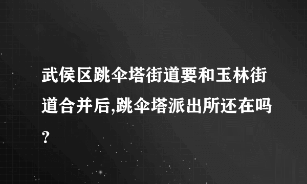 武侯区跳伞塔街道要和玉林街道合并后,跳伞塔派出所还在吗？