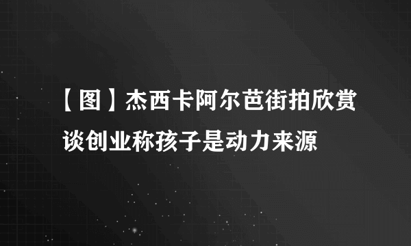 【图】杰西卡阿尔芭街拍欣赏 谈创业称孩子是动力来源