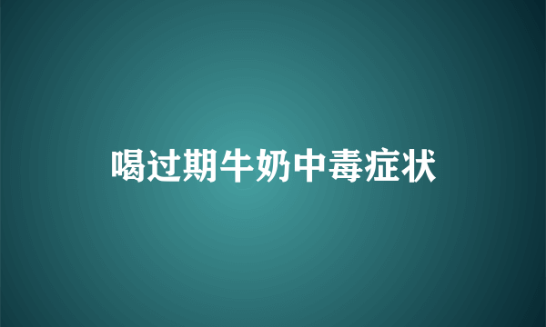 喝过期牛奶中毒症状