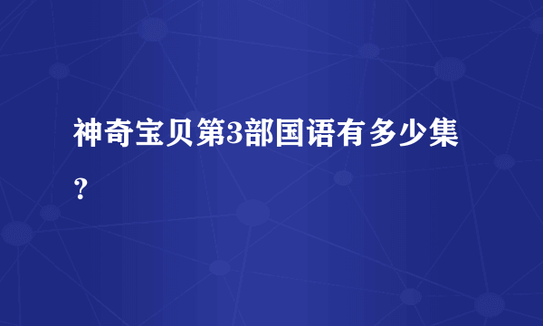 神奇宝贝第3部国语有多少集？