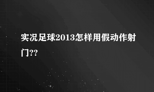 实况足球2013怎样用假动作射门??