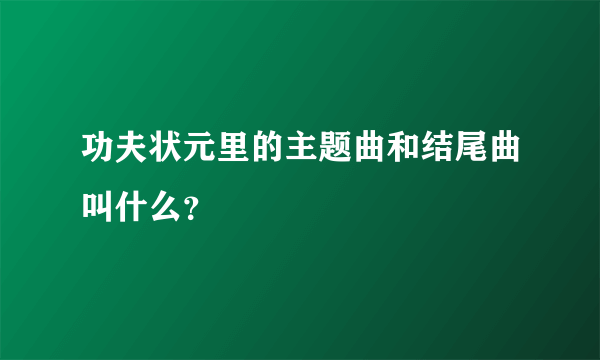 功夫状元里的主题曲和结尾曲叫什么？