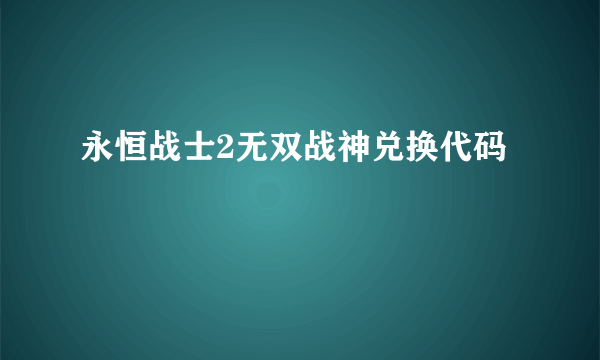 永恒战士2无双战神兑换代码