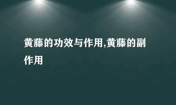 黄藤的功效与作用,黄藤的副作用