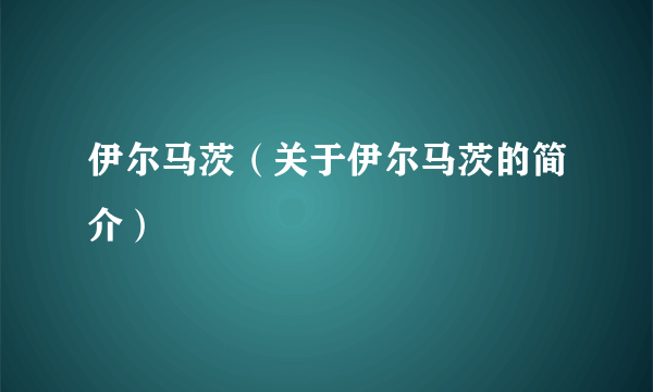 伊尔马茨（关于伊尔马茨的简介）