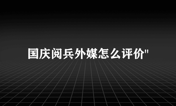 国庆阅兵外媒怎么评价