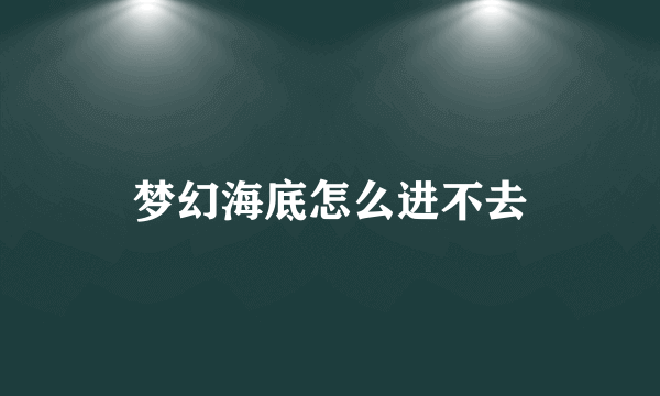 梦幻海底怎么进不去