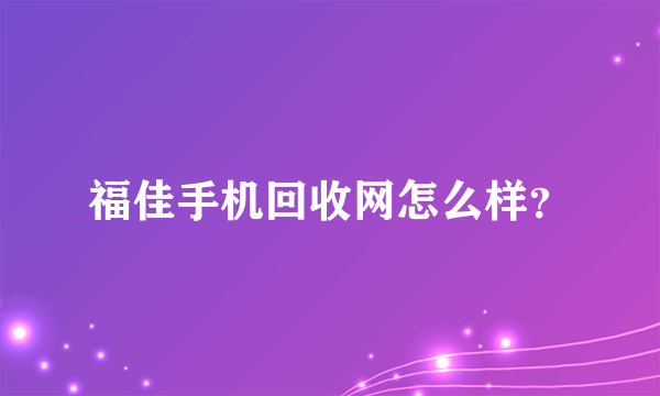 福佳手机回收网怎么样？