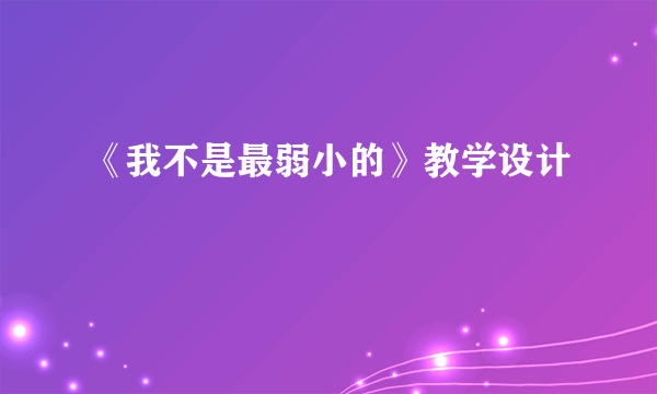 《我不是最弱小的》教学设计