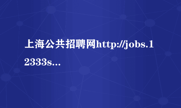 上海公共招聘网http://jobs.12333sh.gov.cn/ 怎么登不上，一周了都。。