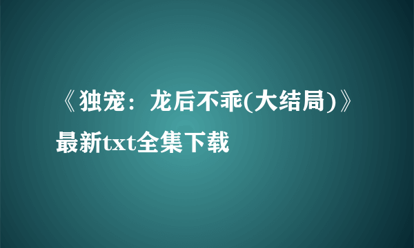 《独宠：龙后不乖(大结局)》最新txt全集下载