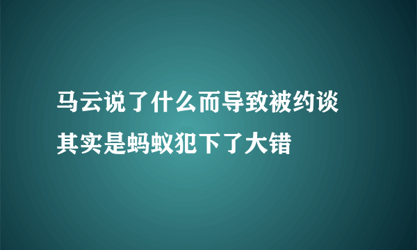 马云说了什么而导致被约谈 其实是蚂蚁犯下了大错