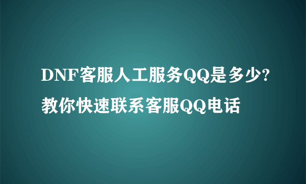 DNF客服人工服务QQ是多少?教你快速联系客服QQ电话