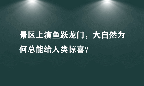 景区上演鱼跃龙门，大自然为何总能给人类惊喜？