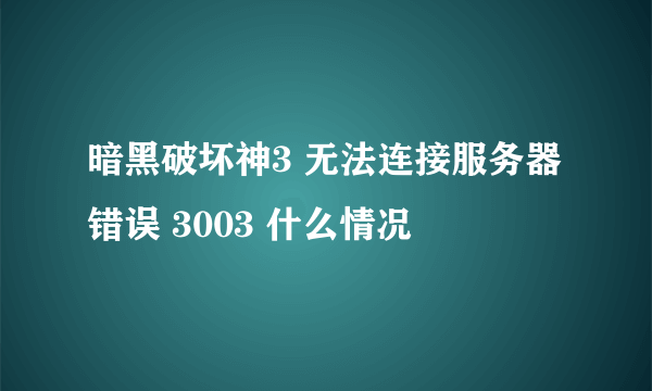 暗黑破坏神3 无法连接服务器 错误 3003 什么情况