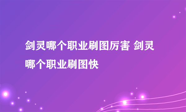 剑灵哪个职业刷图厉害 剑灵哪个职业刷图快