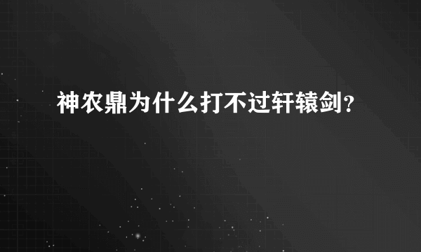 神农鼎为什么打不过轩辕剑？