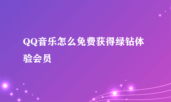 QQ音乐怎么免费获得绿钻体验会员