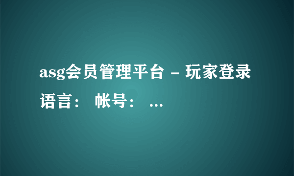 asg会员管理平台 - 玩家登录 语言： 帐号： 密码： 验证码： ...vip.asgcap.com